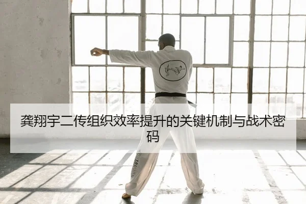 龚翔宇二传组织效率提升的关键机制与战术密码