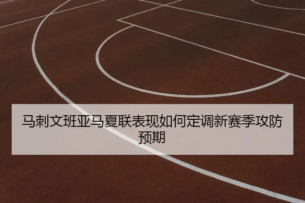 马刺文班亚马夏联表现如何定调新赛季攻防预期