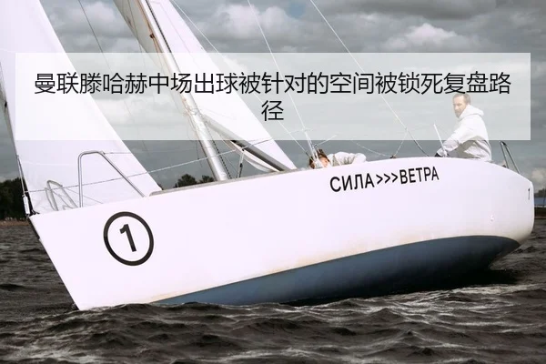 曼联滕哈赫中场出球被针对的空间被锁死复盘路径